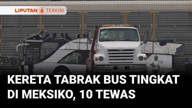 Kereta Tabrak Bus Tingkat di Meksiko, 10 Orang Dilaporkan Tewas  Liputan 6