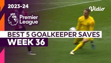 5 Aksi Penyelamatan Kiper Terbaik | Matchweek 36 | Premier League 2023/24
