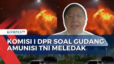 Angkat Bicara soal Meledaknya Gudang Amunisi TNI, DPR: Perlu Direlokasi