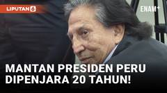 Mantan Presiden Peru Dijatuhi Hukuman 20 Tahun Penjara Akibat Korupsi