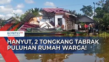 35 Rumah Warga Rusak Dihantam 2 Tongkang yang Hanyut di Sungai Desa Keladan