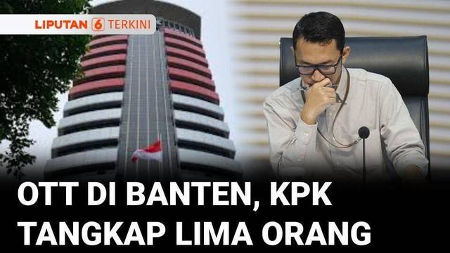 KPK Tangkap Lima Orang dalam OTT di Banten, Salah Satunya Penegak Hukum? | Liputan 6