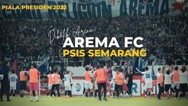 DIBALIK ARENA: AREMA FC VS PSIS (PIALA PRESIDEN 2022)