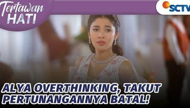 Alya Overthinking, Takut Pertunangannya Batal! |  Tertawan Hati Episode 92