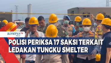 Polisi Periksa 17 Saksi Terkait Ledakan Tungku Smelter PT ITSS Morowali