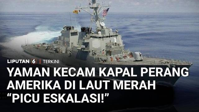 Yaman Kecam Kapal Perang AS di Laut Merah, Langgar Hukum Internasional dan Picu Eskalasi | Liputan 6