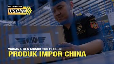 Liputan6 Update: Wacana Bea Masuk 200 Persen Produk Impor China