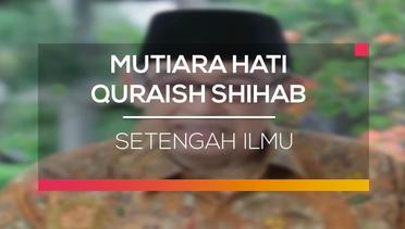 Mutiara Hati Quraish Shihab - Setengah Ilmu