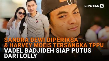 Sandra Dewi Diperiksa & Harvey Moeis Tersangka TPPU, Vadel Badjideh Siap Putus dari Lolly