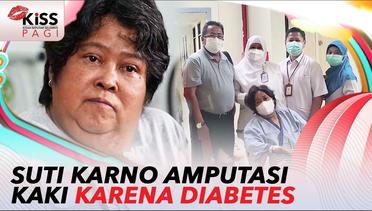 Diabetes Menyerang!! Suti Karno Harus Relakan Kakinya Diamputasi?? | Kiss Pagi 2022