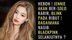 Heboh ! Jennie Akan Ber-Solo Karir, BLINK Pada Ribut ! Bagaimana Nasib BLACKPINK Selanjutnya ?