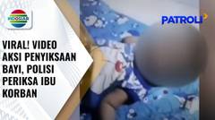 Viral! Video Aksi Penyiksaan Bayi Oleh Ibu Kandung di Maros, Polisi Periksa Ibu Korban | Patroli