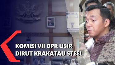 Alasan Komisi VII DPR Usir Dirut Krakatau Steel