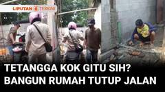 Tetangga Kok Gitu Sih? Bangun Rumah Bikin Satu-Satunya Akses Jalan Warga Tertutup | Liputan 6