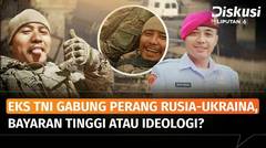Eks Anggota TNI Ikut Perang Rusia-Ukraina, Tergiur Bayaran atau Pindah Kewarganegaraan? | Diskusi