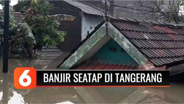 Tanggul Sungai Jebol, Banjir di Tangerang Mencapai Atap Rumah | Liputan 6