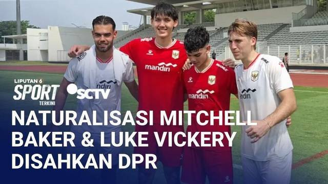 DPR Sahkan Naturalisasi Mitchell Baker dan Luke Vickery, Siap Bela Timnas Indonesia | Liputan 6