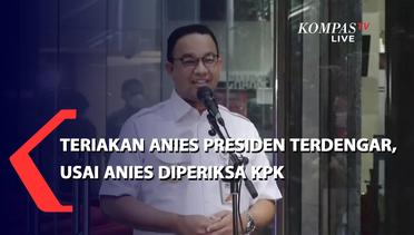 Teriakan Anies Presiden Terdengar Usai Anies Diperiksa KPK
