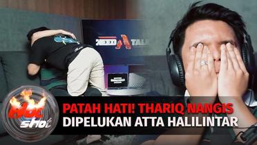 Patah Hati, Thariq Menangis Dipelukan Atta Halilintar? | Hot Shot