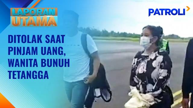 Laporan Utama: Ditolak Saat Pinjam Uang, Wanita Bunuh Tetangga | Patroli