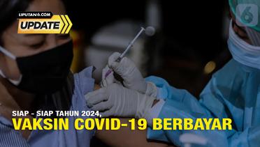 Liputan6 Update: Vaksin COVID-19 Resmi Berbayar per 1 Januari 2024