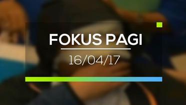 Fokus Pagi - 16/04/17