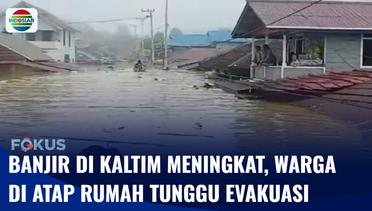 Banjir di Mahakam Ulu Meningkat Hingga Empat Meter, Warga di Atap Rumah Tunggu Evakuasi | Fokus