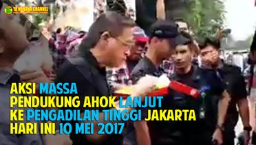 Aksi Pendukung Ahok Lanjut ke Pengadilan Tinggi Jakarta Hari Ini 10 Mei 2017