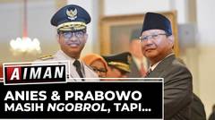 Anies dan Prabowo Masih Ngobrol, Tapi ... - AIMAN (Bag 2)