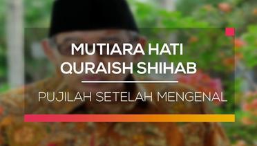 Mutiara Hati Quraish Shihab - Pujilah Setelah Mengenal