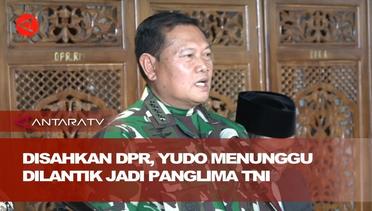 Disahkan DPR, Yudo menunggu dilantik Presiden jadi Panglima TNI
