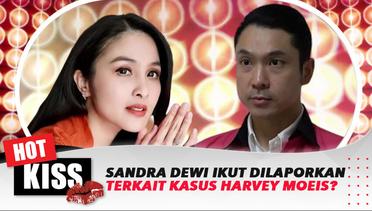 Sandra Dewi Ikut Dilaporkan Terkait Kasus Korupsi Harvey Moeis? | Hot Kiss