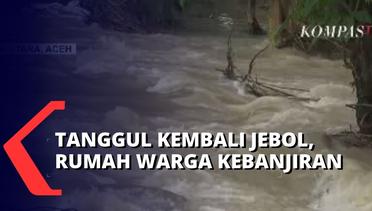 Di Aceh Utara, Tanggul Kembali Jebol Karena Debit Air Sungai Meninggi Lagi