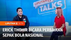 Liputan 6 Talks: Erick Thohir Ungkap Perbaikan Sepak Bola Nasional Membutuhkan Kerja Sama Semua Pihak | Liputan 6