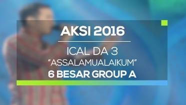 Assalamualaikum - Ical DA 3 (AKSI 2016, 6 Besar Group A)