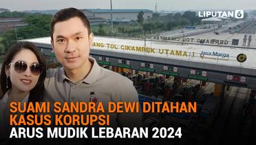 Suami Sandra Dewi Ditahan Kasus Korupsi, Arus Mudik Lebaran 2024