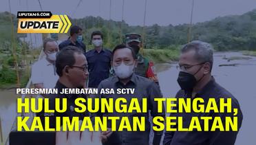 Liputan6 Update: Peresmian Jembatan Asa SCTV Hulu Sungai Tengah, Kalimantan Selatan